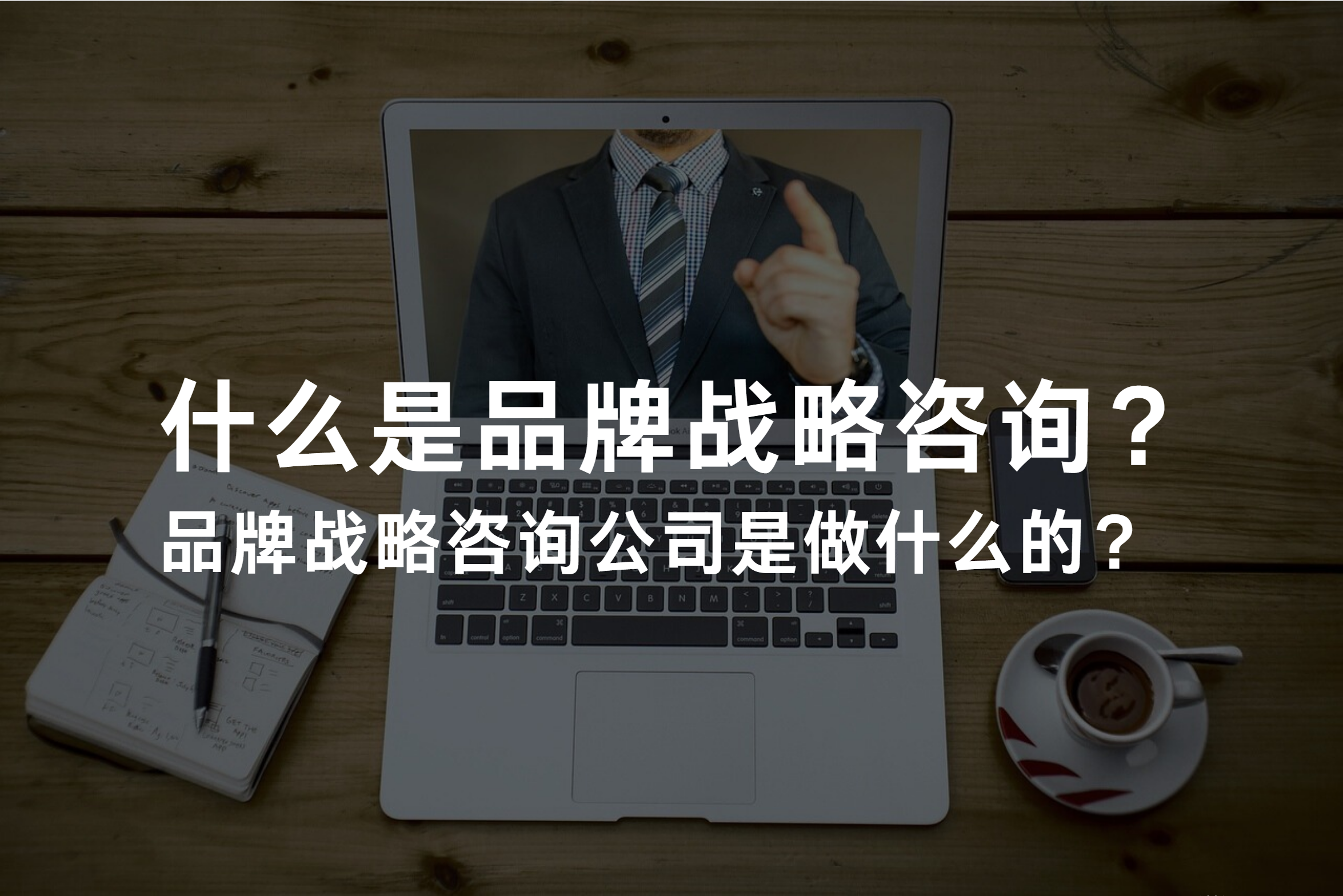 彻底讲清楚：什么是品牌战略咨询？品牌战略咨询公司是做什么的？